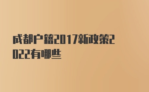 成都户籍2017新政策2022有哪些