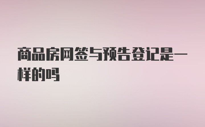 商品房网签与预告登记是一样的吗