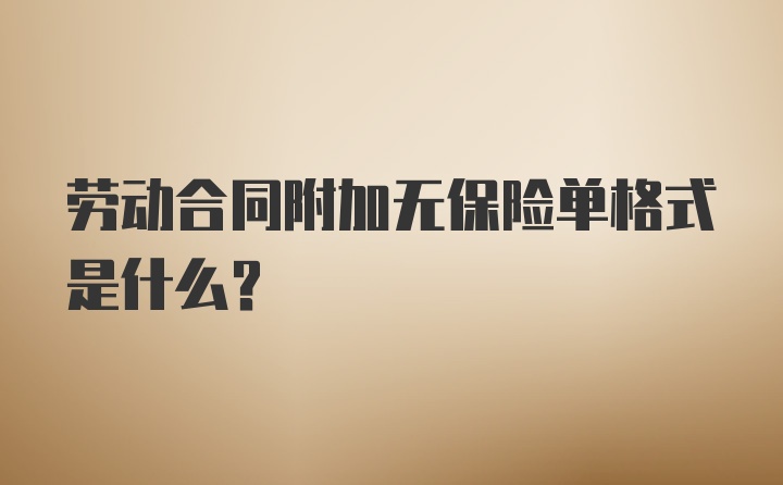 劳动合同附加无保险单格式是什么？