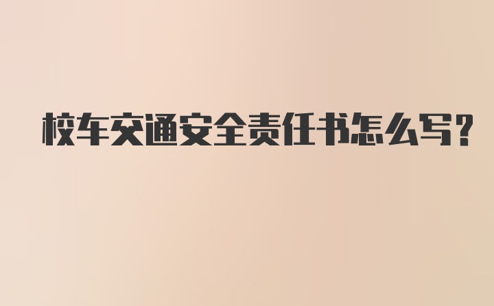 校车交通安全责任书怎么写？