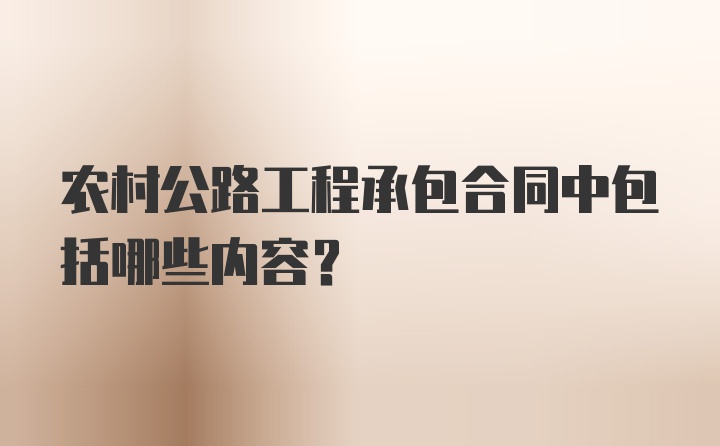 农村公路工程承包合同中包括哪些内容？