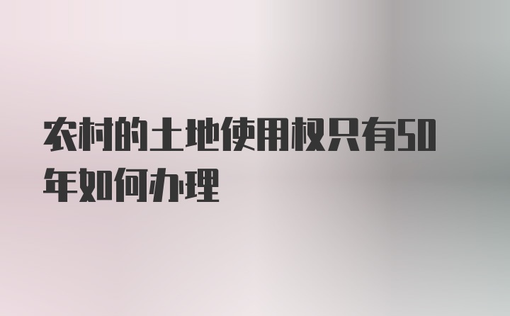 农村的土地使用权只有50年如何办理