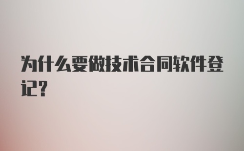 为什么要做技术合同软件登记？