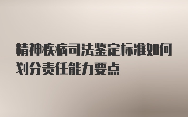 精神疾病司法鉴定标准如何划分责任能力要点