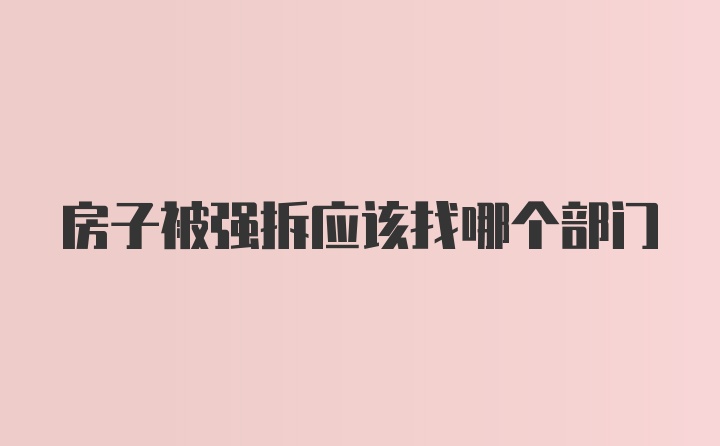 房子被强拆应该找哪个部门