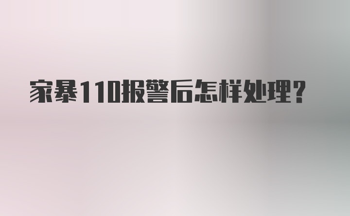 家暴110报警后怎样处理？