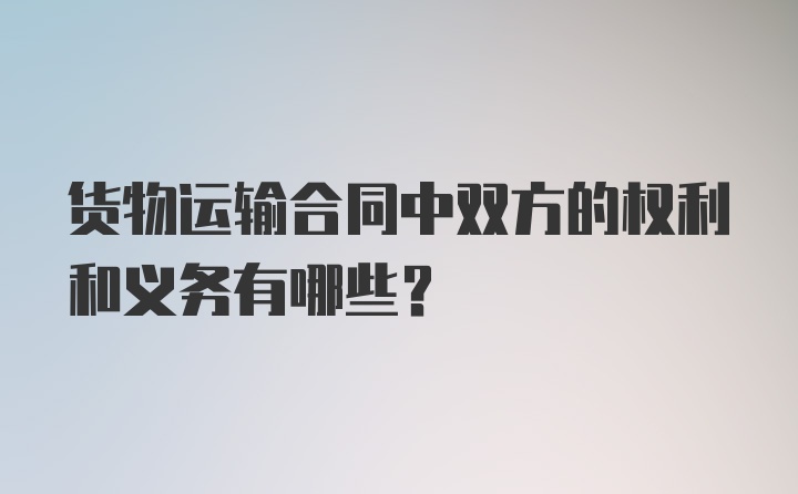 货物运输合同中双方的权利和义务有哪些？