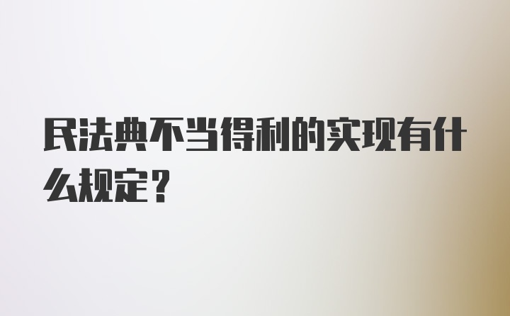 民法典不当得利的实现有什么规定？