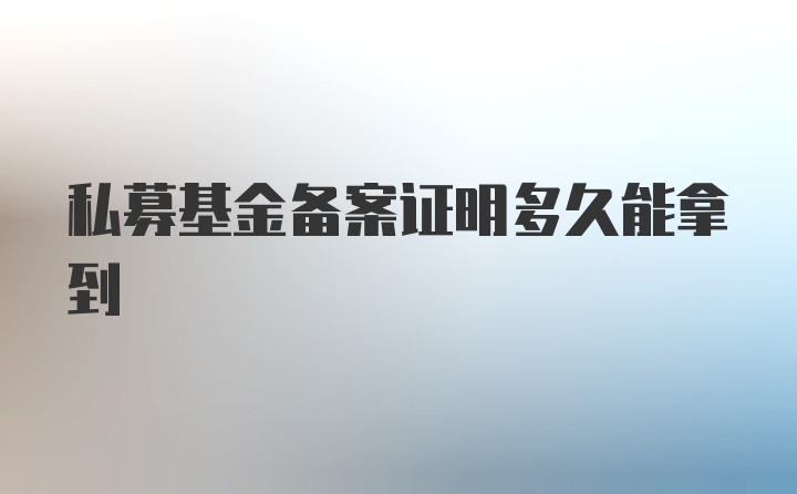 私募基金备案证明多久能拿到