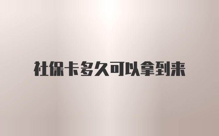 社保卡多久可以拿到来