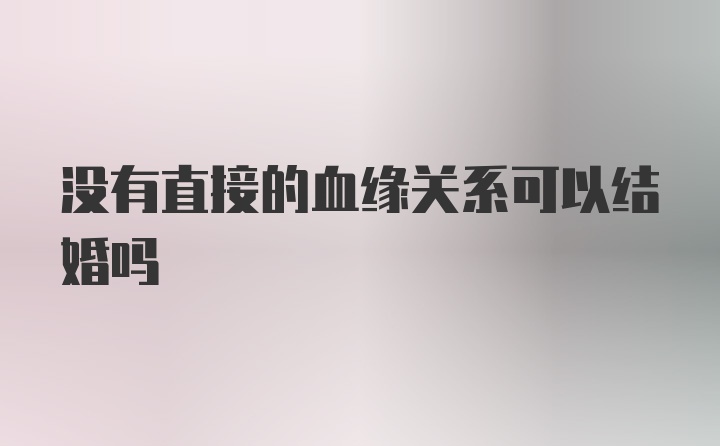 没有直接的血缘关系可以结婚吗