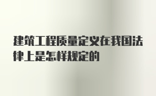 建筑工程质量定义在我国法律上是怎样规定的