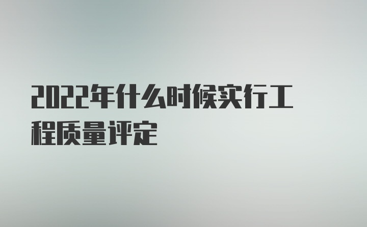 2022年什么时候实行工程质量评定