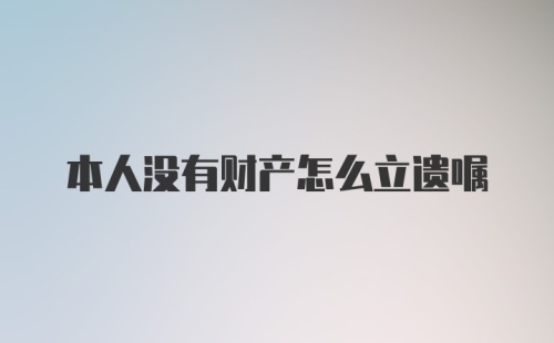 本人没有财产怎么立遗嘱