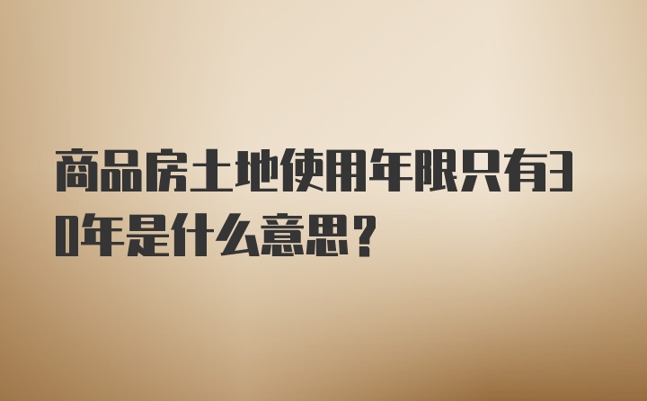 商品房土地使用年限只有30年是什么意思？