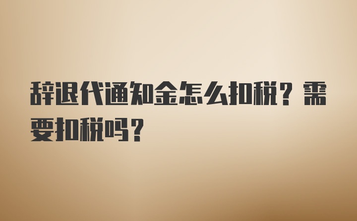 辞退代通知金怎么扣税？需要扣税吗？