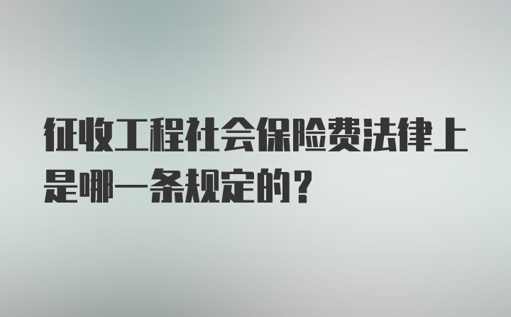 征收工程社会保险费法律上是哪一条规定的？