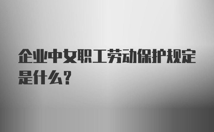 企业中女职工劳动保护规定是什么？