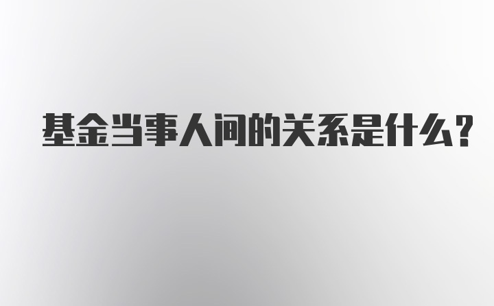 基金当事人间的关系是什么？