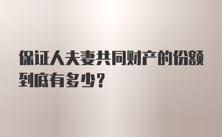 保证人夫妻共同财产的份额到底有多少？