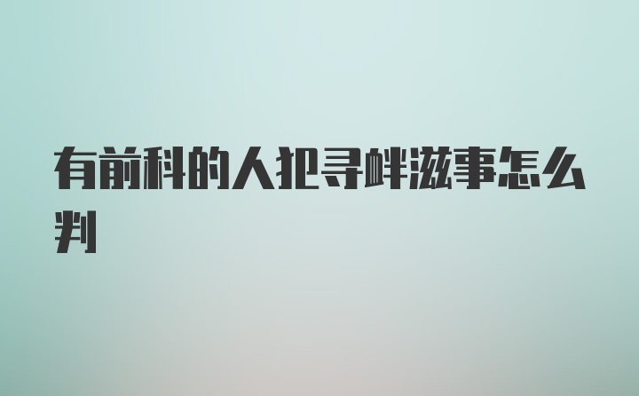 有前科的人犯寻衅滋事怎么判