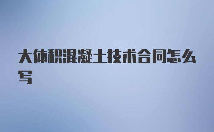 大体积混凝土技术合同怎么写