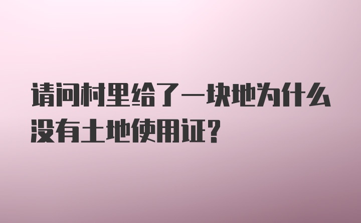 请问村里给了一块地为什么没有土地使用证？