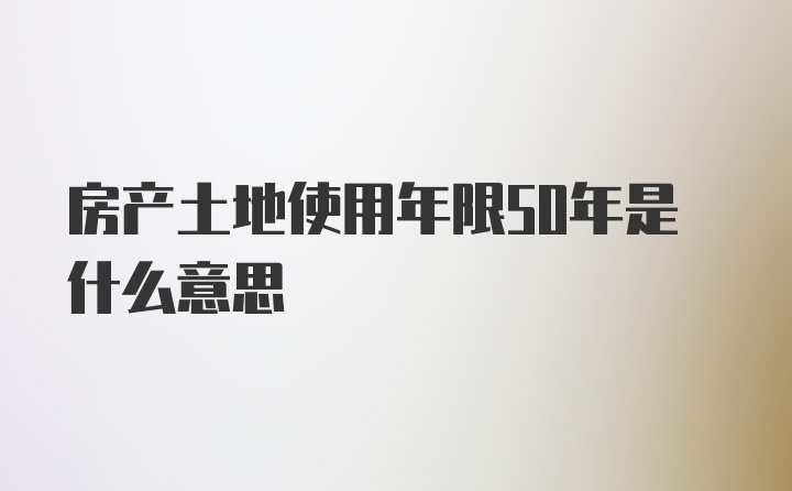 房产土地使用年限50年是什么意思