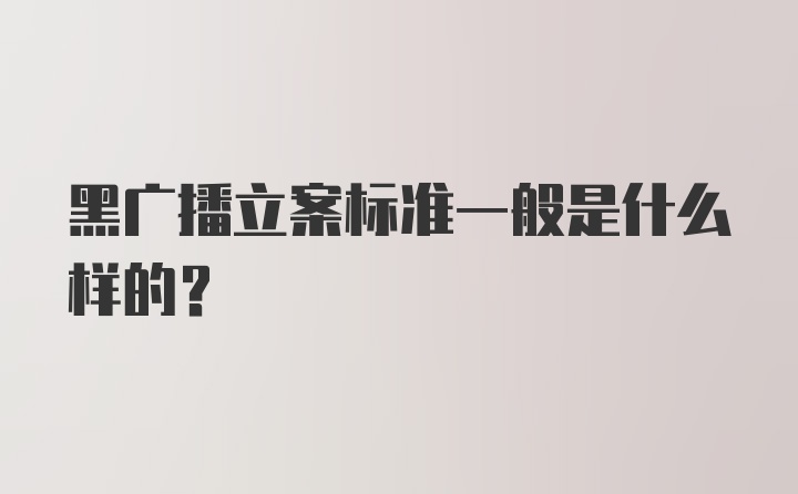 黑广播立案标准一般是什么样的？