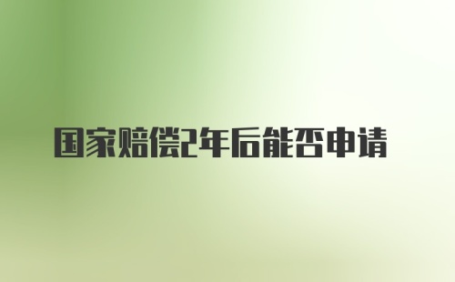 国家赔偿2年后能否申请