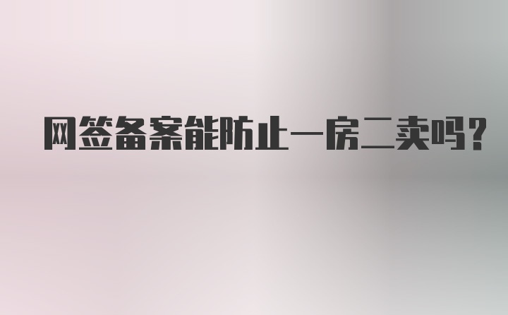 网签备案能防止一房二卖吗？