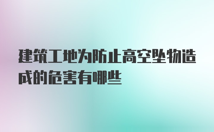 建筑工地为防止高空坠物造成的危害有哪些