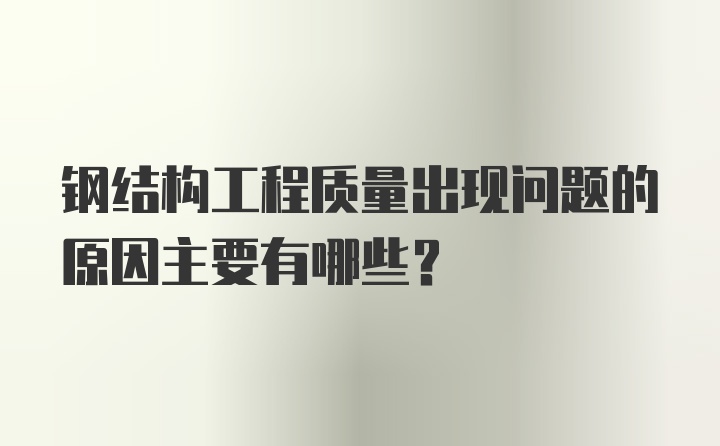 钢结构工程质量出现问题的原因主要有哪些？