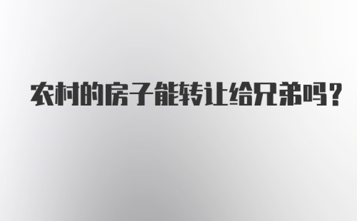 农村的房子能转让给兄弟吗?