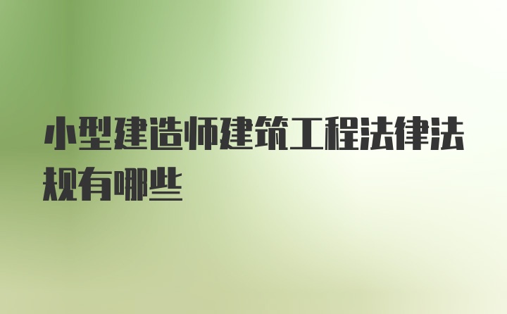 小型建造师建筑工程法律法规有哪些