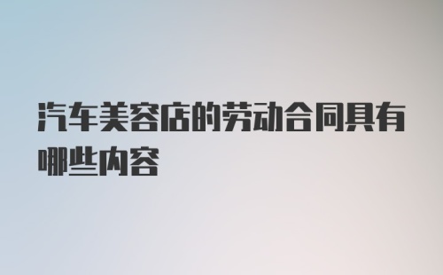 汽车美容店的劳动合同具有哪些内容