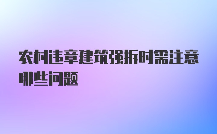 农村违章建筑强拆时需注意哪些问题