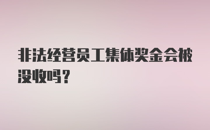 非法经营员工集体奖金会被没收吗？