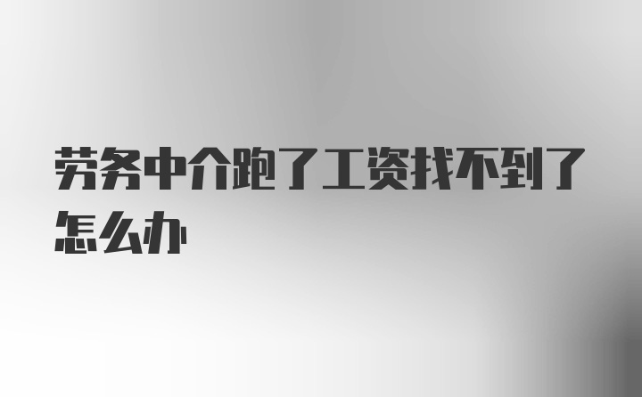 劳务中介跑了工资找不到了怎么办