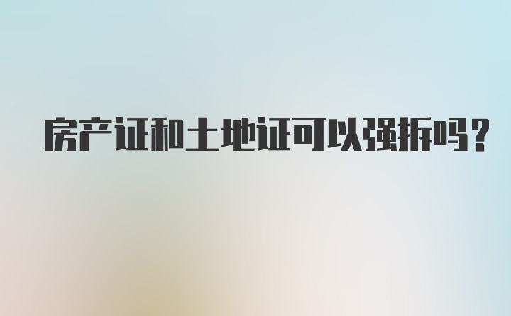 房产证和土地证可以强拆吗？