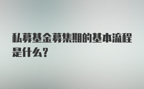 私募基金募集期的基本流程是什么？