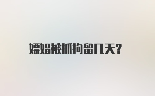 嫖娼被抓拘留几天?