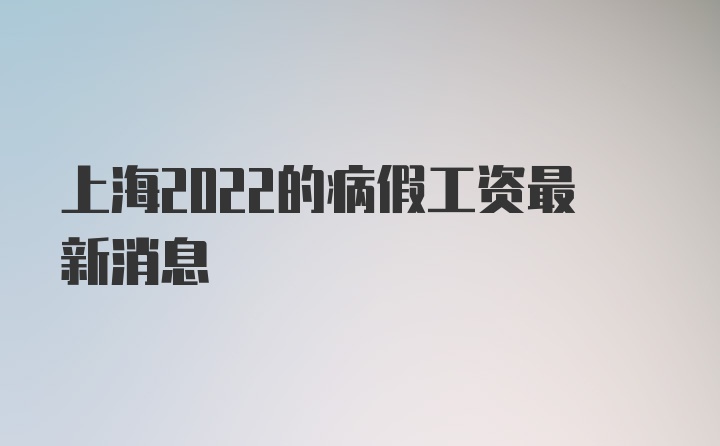 上海2022的病假工资最新消息