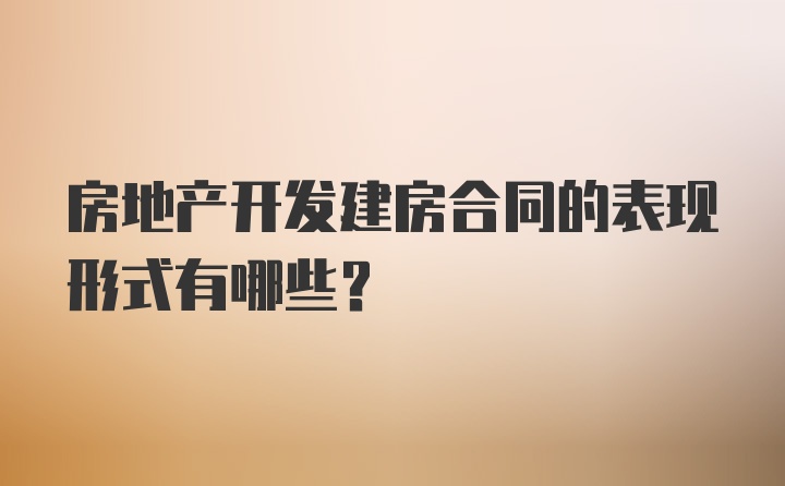 房地产开发建房合同的表现形式有哪些?