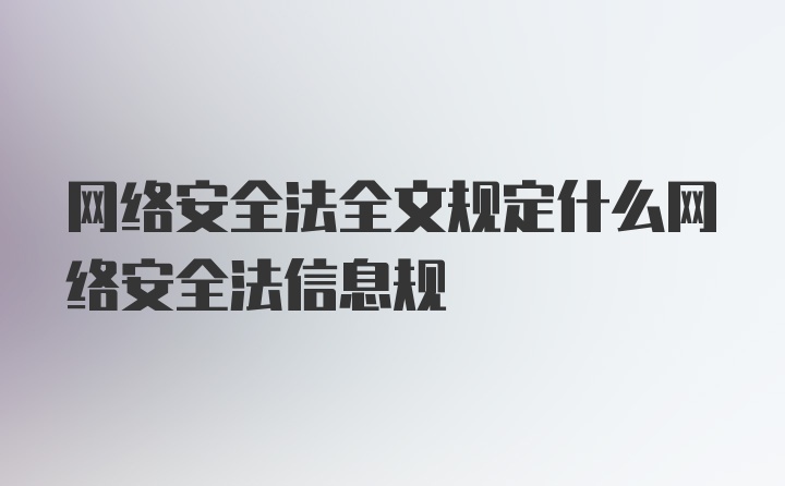 网络安全法全文规定什么网络安全法信息规