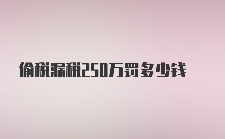 偷税漏税250万罚多少钱