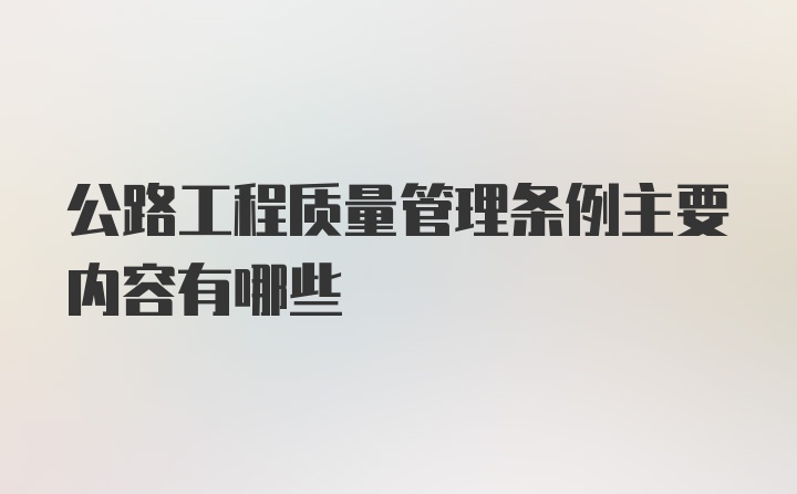 公路工程质量管理条例主要内容有哪些