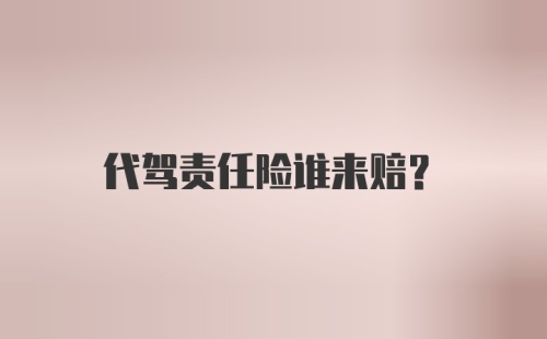 代驾责任险谁来赔？