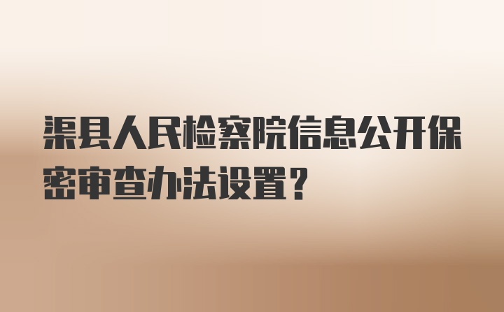 渠县人民检察院信息公开保密审查办法设置？