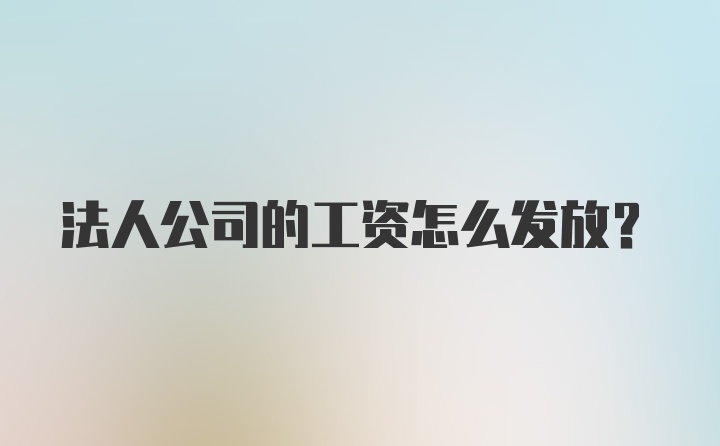 法人公司的工资怎么发放？